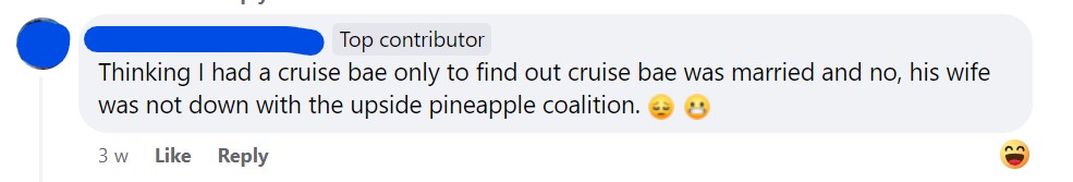 Thinking a had a cruise bae only to find out cruise bae was married and no, his wife was not down with the upside down pineapple coalition