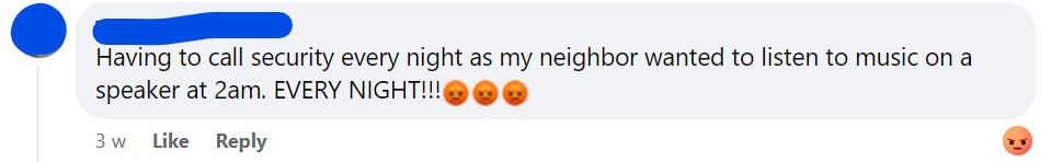Having to call security every night as my neighbor wanted to listen to music on a speaker at 2am. EVERY NIGHT!!!