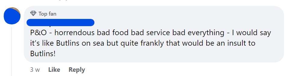 P&O - horrendous bad food bad service bad everything - I would say it’s like Butlins on sea but quite frankly that would be an insult to Butlins!
