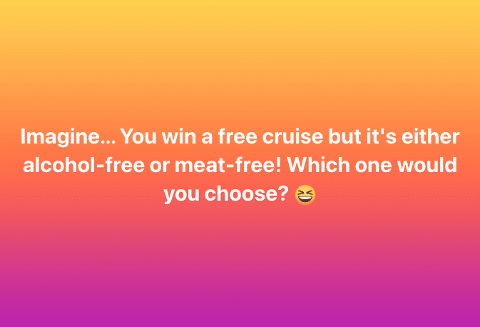 "Imagine you won a free cruise but it had to be either meat-free or alcohol-free - which would you choose?"