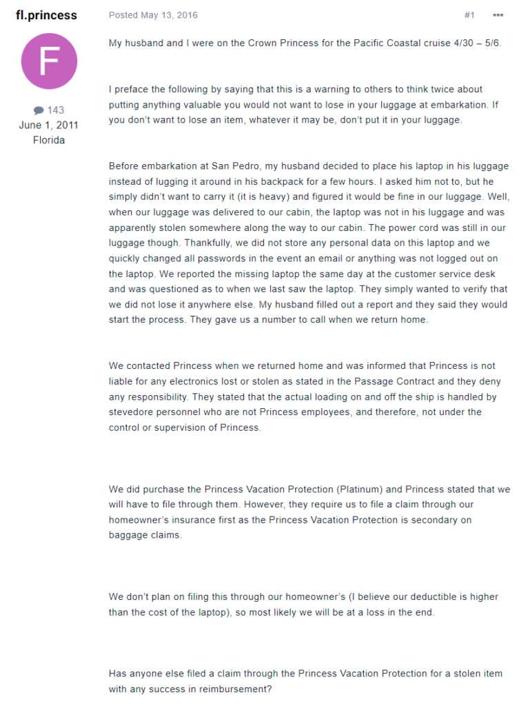 The image features a screenshot of an online forum post by a user named "fl.princess," describing a personal experience of theft during a cruise on the Crown Princess. The user warns others about the risks of placing valuables in luggage during embarkation, recounting how her husband's laptop was stolen from his luggage after being checked in. Despite reporting the theft and having a vacation protection plan, they were informed by the cruise line that liability for stolen electronics was not covered, as loading and offloading were managed by third-party stevedore personnel. The post is a cautionary tale for travelers to secure their valuables and discusses the challenges of seeking reimbursement through insurance. The text is displayed in a clear, readable font against a plain background.
