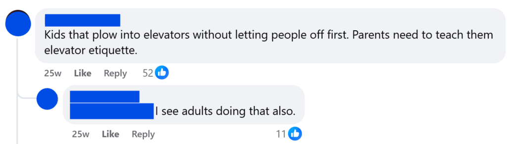 "Kids that plow into elevators without letting people off first. Parents need to teach them elevator etiquette.""I see adults doing that also."